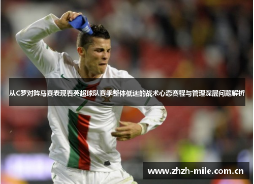 从C罗对阵马赛表现看英超球队赛季整体低迷的战术心态赛程与管理深层问题解析 从C罗对阵马赛表现看英超球队赛季整体低迷的战术心态赛程与管理深层问题解析
