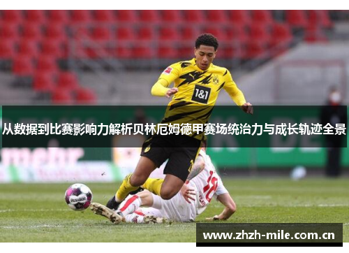 从数据到比赛影响力解析贝林厄姆德甲赛场统治力与成长轨迹全景 从数据到比赛影响力解析贝林厄姆德甲赛场统治力与成长轨迹全景